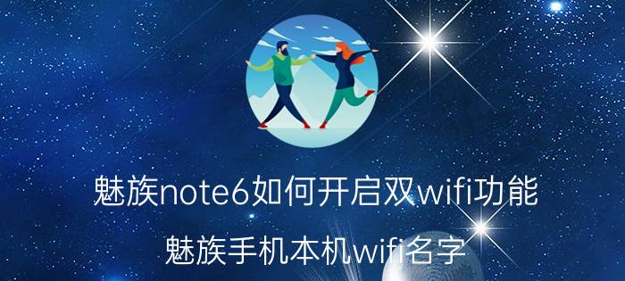 魅族note6如何开启双wifi功能 魅族手机本机wifi名字？